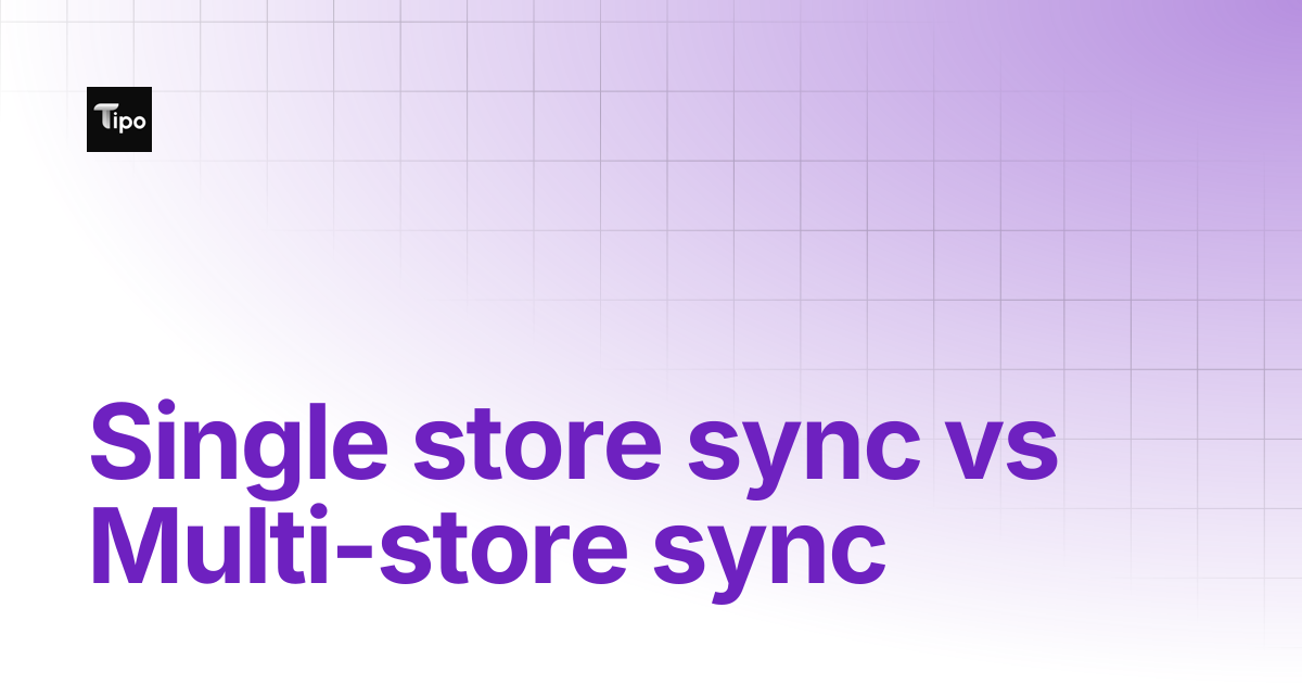 Single store sync vs Multi-store sync | Tipo Docs