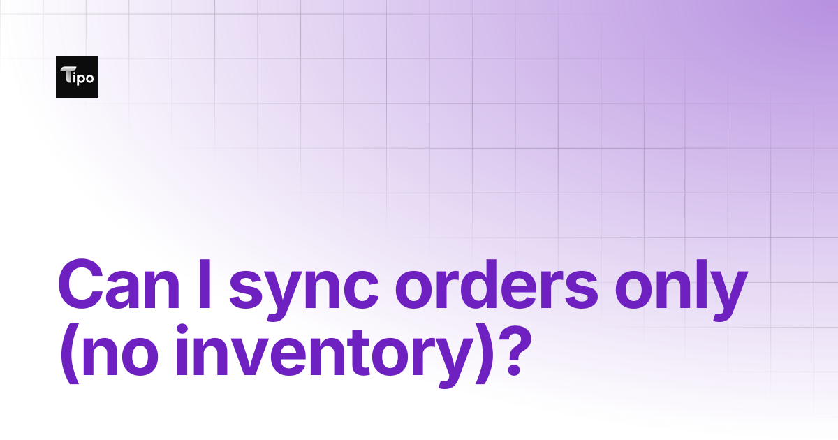 Can I sync orders only (no inventory)? | Tipo Docs