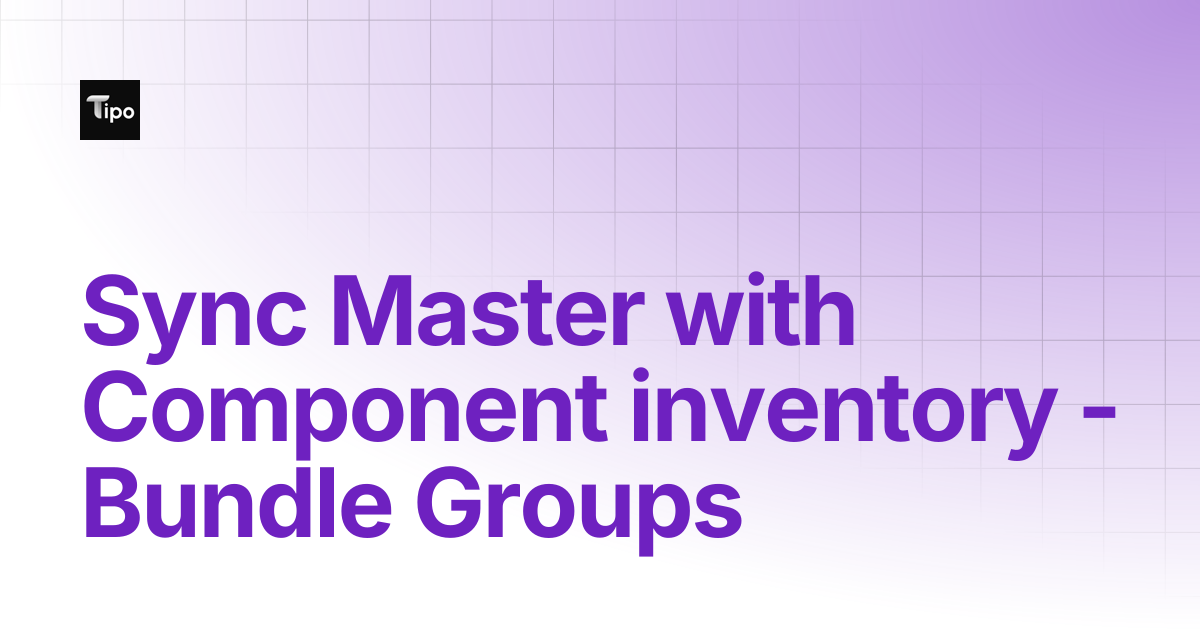 Sync Master with Component inventory - Bundle Groups | Tipo Docs